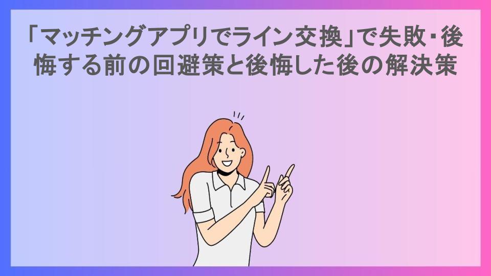 「マッチングアプリでライン交換」で失敗・後悔する前の回避策と後悔した後の解決策